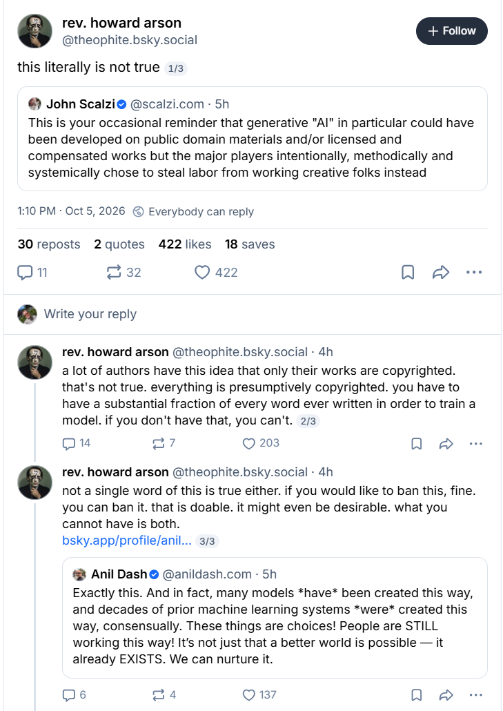 Bluesky thread: rev. howard arson replies “this literally is not true” to John Scalzi’s claim that generative AI could have been built on public domain or licensed works, and to Anil Dash’s reply that many models have been built consensually
