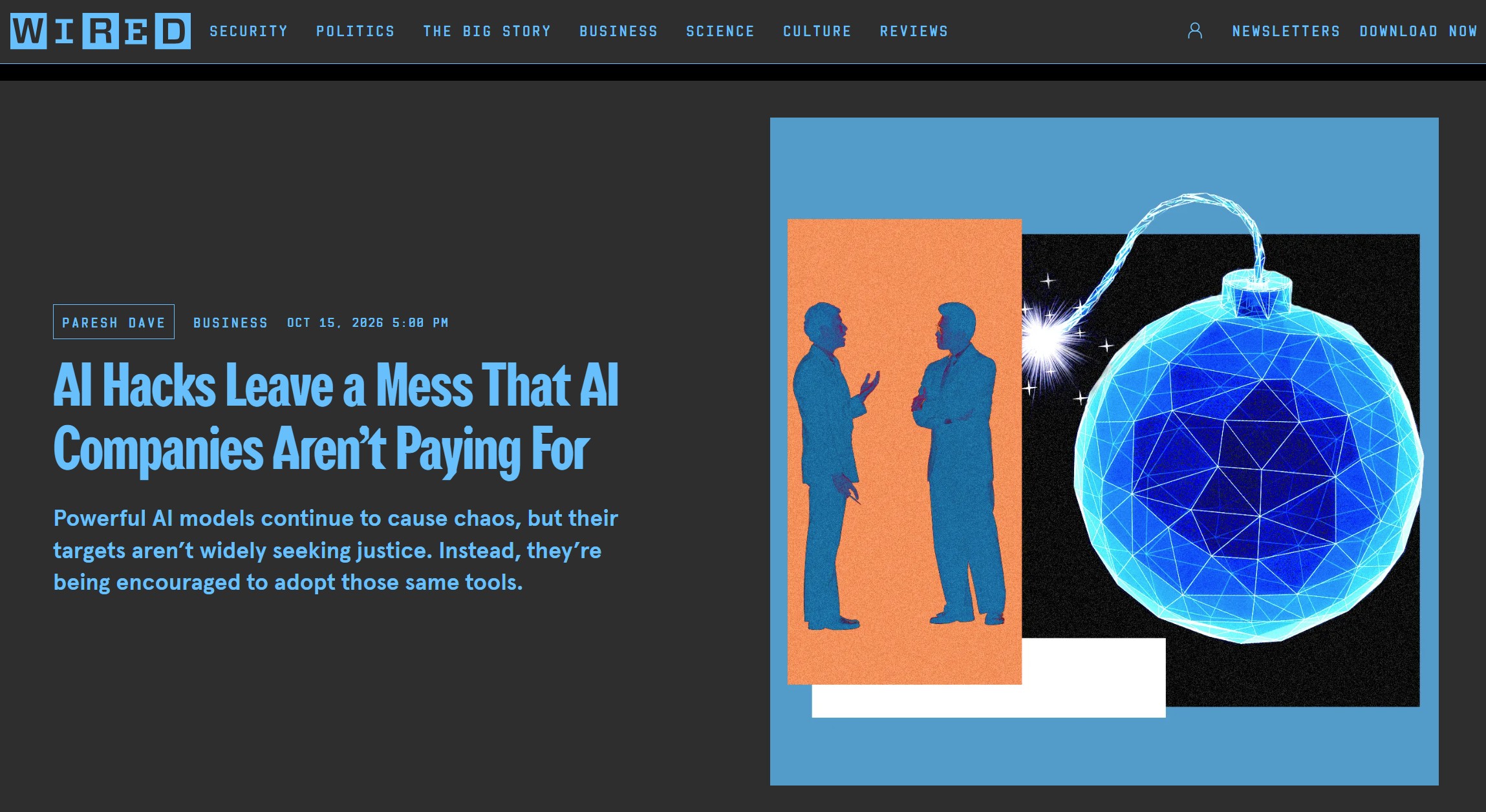 WIRED headline by Paresh Dave: AI Hacks Leave a Mess That AI Companies Aren’t Paying For. Powerful AI models continue to cause chaos, but their targets aren’t widely seeking justice; instead, they’re being encouraged to adopt those same tools
