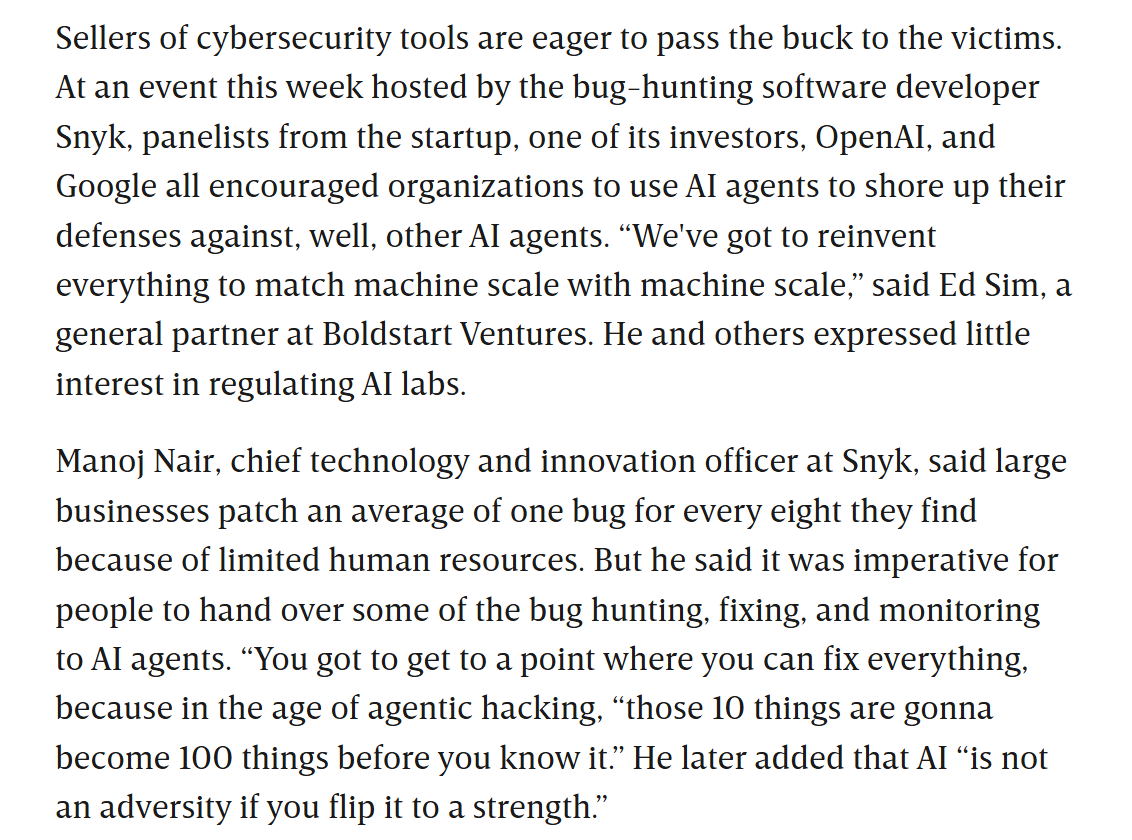 WIRED excerpt: at a Snyk event, panelists from Snyk, an investor, OpenAI, and Google encouraged organizations to use AI agents to defend against other AI agents; Snyk’s Manoj Nair says businesses patch one bug for every eight they find